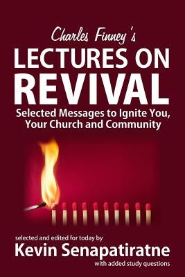 Charles Finney's Lectures on Revival: Selected Messages to Ignite You, Your Church and Community by Senapatiratne, Kevin
