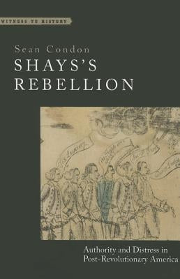 Shays's Rebellion: Authority and Distress in Post-Revolutionary America by Condon, Sean