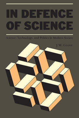 In Defence of Science: Science, Technology, and Politics in Modern Society by Grove, Jack