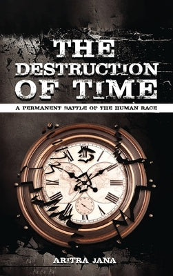 The Destruction of Time: A permanent Battle of The Human Race: by Jana, Aritra