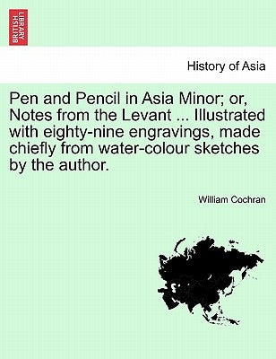 Pen and Pencil in Asia Minor; Or, Notes from the Levant ... Illustrated with Eighty-Nine Engravings, Made Chiefly from Water-Colour Sketches by the Au by Cochran, William F. R. S.