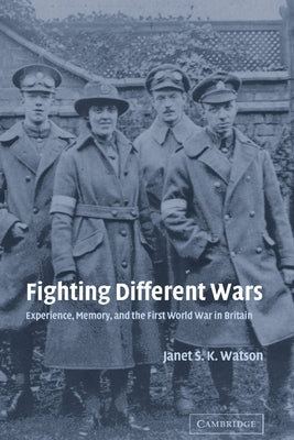 Fighting Different Wars: Experience, Memory, and the First World War in Britain by Watson, Janet S. K.
