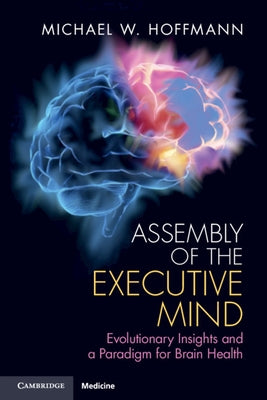 Assembly of the Executive Mind: Evolutionary Insights and a Paradigm for Brain Health by Hoffmann, Michael W.