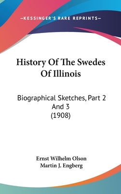History Of The Swedes Of Illinois: Biographical Sketches, Part 2 And 3 (1908) by Olson, Ernst Wilhelm