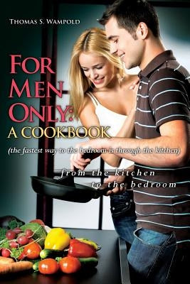 For Men Only: A Cookbook (the fastest way to the bedroom is through the kitchen) by Wampold, Thomas S.