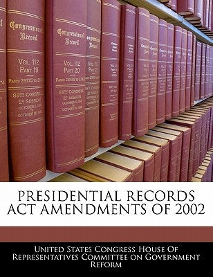 Presidential Records ACT Amendments of 2002 by United States Congress House of Represen