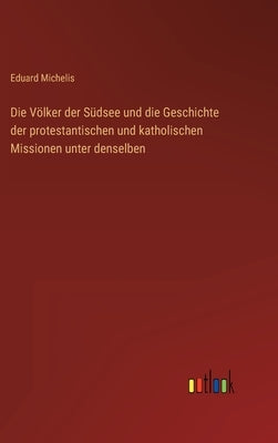 Die Völker der Südsee und die Geschichte der protestantischen und katholischen Missionen unter denselben by Michelis, Eduard