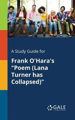 A Study Guide for Frank O'Hara's "Poem (Lana Turner Has Collapsed)" by Gale, Cengage Learning