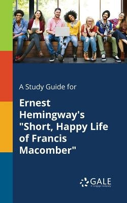 A Study Guide for Ernest Hemingway's "Short, Happy Life of Francis Macomber" by Gale, Cengage Learning