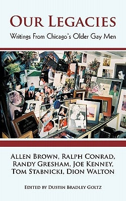 Our Legacies: Writings from Chicago's Older Gay Men by Goltz, Dustin