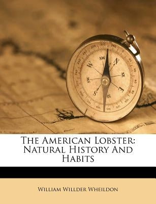 The American Lobster: Natural History and Habits by Wheildon, William Willder