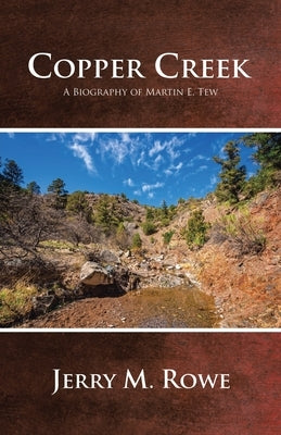 Copper Creek: A Biography of Martin E. Tew by Rowe, Jerry M.