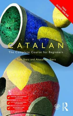 Colloquial Catalan: A Complete Course for Beginners by Ibarz, Alexander