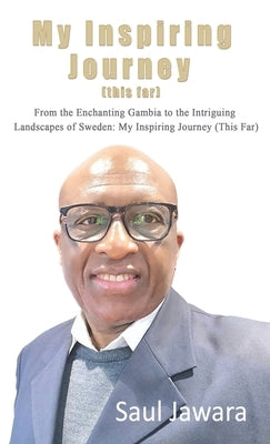 My Inspiring Journey (This Far): From the Enchanting Gambia to the Intriguing Landscapes of Sweden by Jawara, Saul