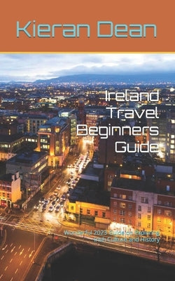 Ireland Travel Beginners Guide: Wonderful 2023 Guide on Exploring Irish Culture and History by Dean, Kieran
