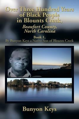 Over Three Hundred Years of Black People in Blounts Creek, Beaufort County, North Carolina: Book 1, by Bunyon Keys a Native Son of Blounts Creek by Keys, Bunyon