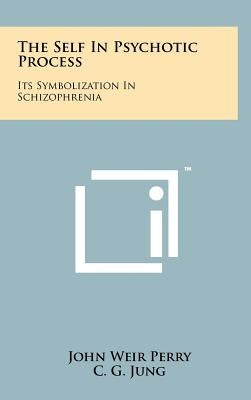 The Self In Psychotic Process: Its Symbolization In Schizophrenia by Perry, John Weir