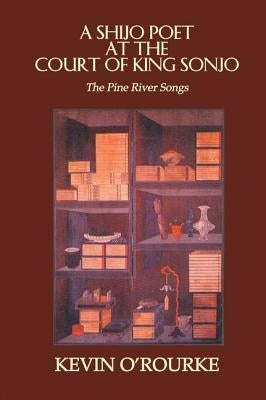 A Shijo Poet at the Court of King Sonjo: The Pine River Songs by O'Rourke, Kevin
