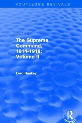 The Supreme Command, 1914-1918 (Routledge Revivals): Volume II by Hankey, Lord