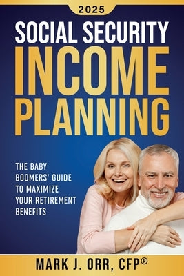 Social Security Income Planning: The Baby Boomer's 2022 Guide to Maximize Your Retirement Benefits by Orr Cfp, Mark J.