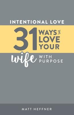 Intentional Love: 31 Ways to Love Your Wife With Purpose by Heffner, Leah