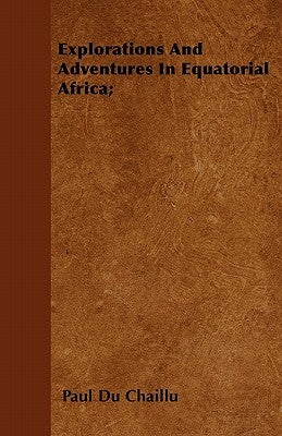 Explorations And Adventures In Equatorial Africa; by Chaillu, Paul Du