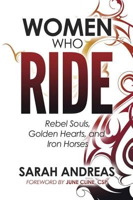Women Who Ride: Rebel Souls, Golden Hearts, and Iron Horses by Andreas, Sarah E.