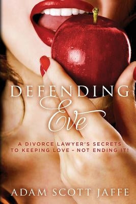 Defending Eve: A Divorce Lawyer's Secrets to Keeping Love - Not Ending It! by Jaffe, Adam Scott