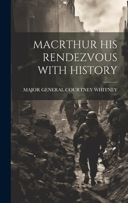 Macrthur His Rendezvous with History by Whitney, Major General Courtney