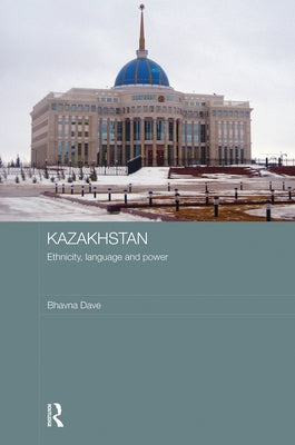 Kazakhstan - Ethnicity, Language and Power by Dave, Bhavna
