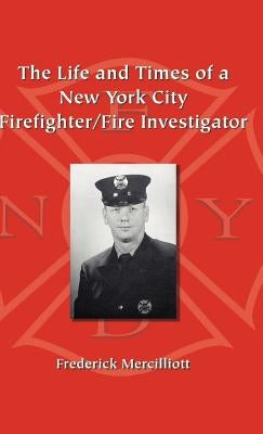 The Life and Times of a New York City Firefighter/Fire Investigator by Mercilliott Ph. D., Frederick