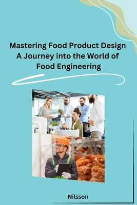 Mastering Food Product Design A Journey into the World of Food Engineering by Nilsson
