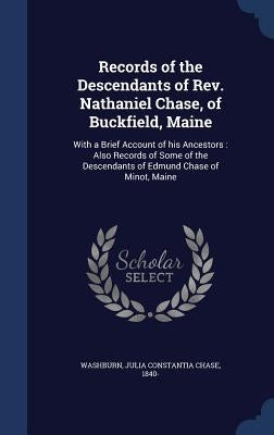 Records of the Descendants of Rev. Nathaniel Chase, of Buckfield, Maine: With a Brief Account of his Ancestors: Also Records of Some of the Descendant by Washburn, Julia Constantia Chase 1840-