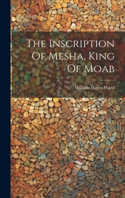 The Inscription Of Mesha, King Of Moab by Ward, William Hayes