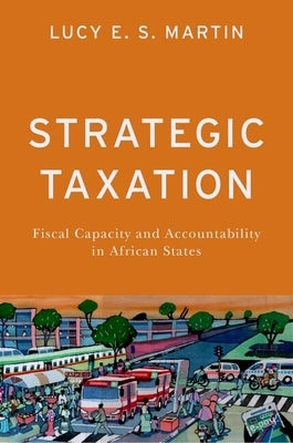 Strategic Taxation: Fiscal Capacity and Accountability in African States by Martin, Lucy E. S.