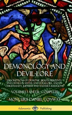 Demonology and Devil-lore: Descriptions of Demonic Beasts, Serpents and Devils in Myths and Folklore, and in Christianity, Judaism and Eastern Religio by Conway, Moncure Daniel