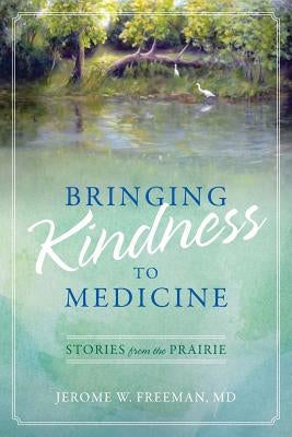 Bringing Kindness to Medicine: Stories from the Prairie by Freeman, Jerome W.