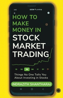 How to Make Money in Stock Market Trading: Things No One Tells You About Investing in Stocks by Indrazith, Shantharaj