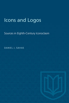Icons and Logos: Sources in Eighth-Century Iconoclasm by Sahas, Daniel J.