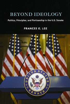 Beyond Ideology: Politics, Principles, and Partisanship in the U. S. Senate by Lee, Frances E.