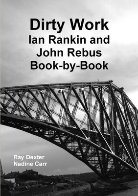 Dirty Work: Ian Rankin and John Rebus Book-By-Book by Dexter, Ray
