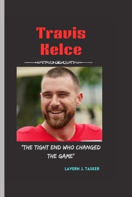 Travis Kelce: "The Tight End Who Changed the Game" by J. Tasker, Lavern