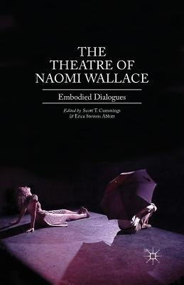 The Theatre of Naomi Wallace: Embodied Dialogues by Cummings, Scott T.