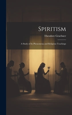 Spiritism: A Study of Its Phenomena and Religious Teachings by Graebner, Theodore