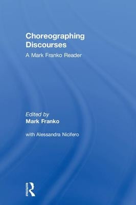 Choreographing Discourses: A Mark Franko Reader by Franko, Mark