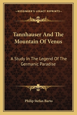 Tannhauser And The Mountain Of Venus: A Study In The Legend Of The Germanic Paradise by Barto, Philip Stefan