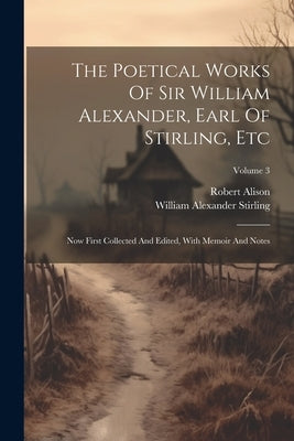The Poetical Works Of Sir William Alexander, Earl Of Stirling, Etc: Now First Collected And Edited, With Memoir And Notes; Volume 3 by William Alexander Stirling (Earl Of)