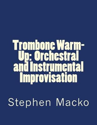 Trombone Warm-Up: Orchestral and Instrumental Improvisation by Macko, Stephen John