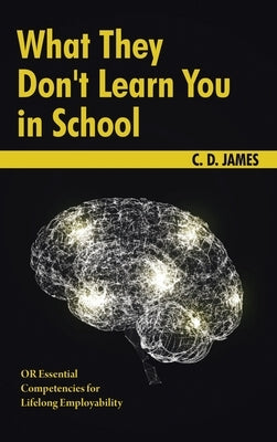 What They Don't Learn You in School: OR Essential Competencies for Lifelong Employability by James, C. D.