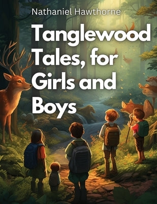 Tanglewood Tales, for Girls and Boys by Nathaniel Hawthorne